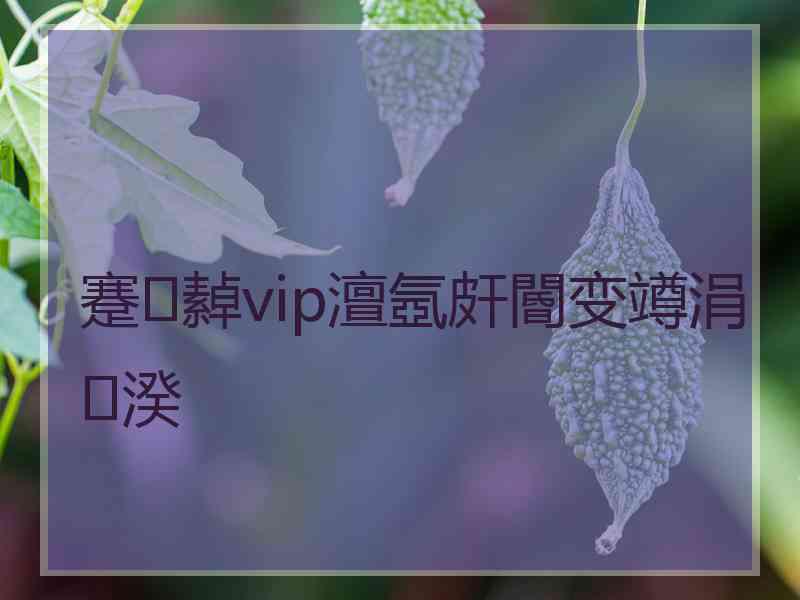 蹇繛vip澶氬皯閽变竴涓湀