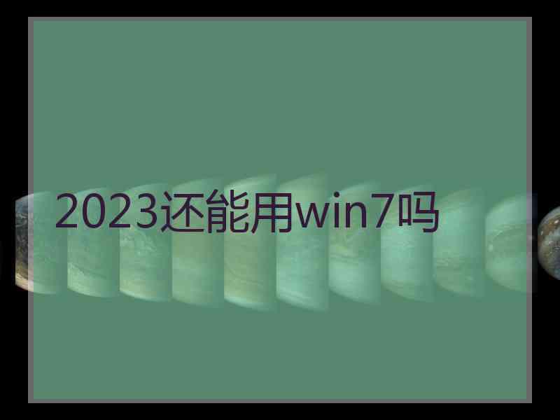 2023还能用win7吗