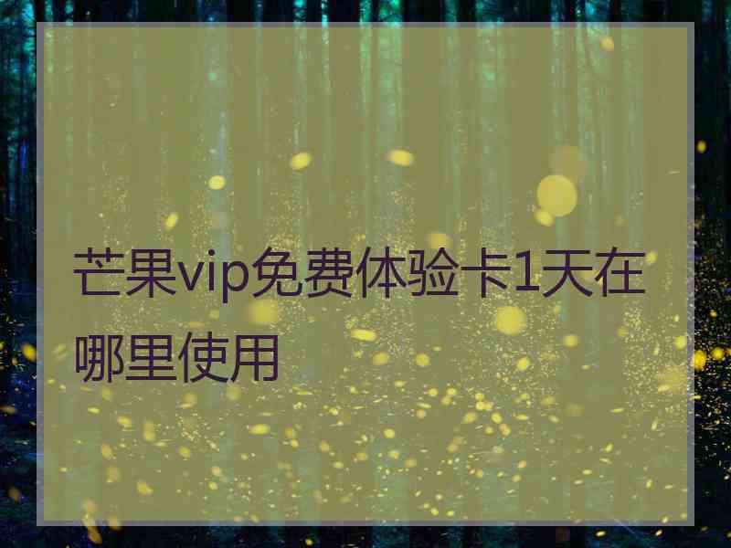 芒果vip免费体验卡1天在哪里使用