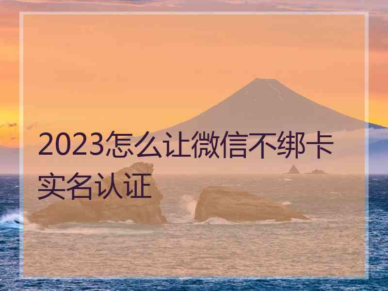 2023怎么让微信不绑卡实名认证