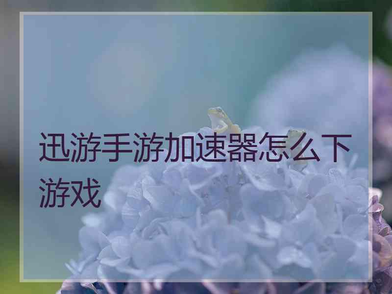 迅游手游加速器怎么下游戏