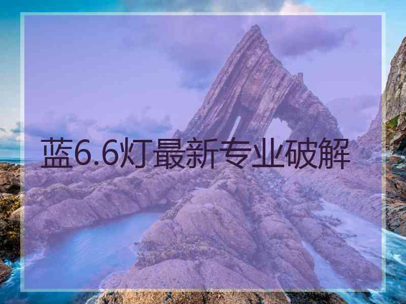 蓝6.6灯最新专业破解