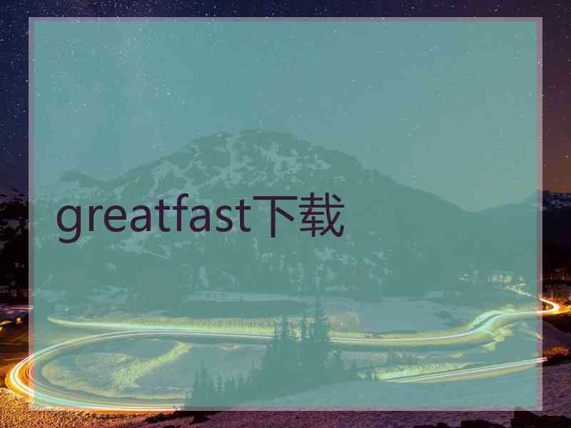 greatfast下载