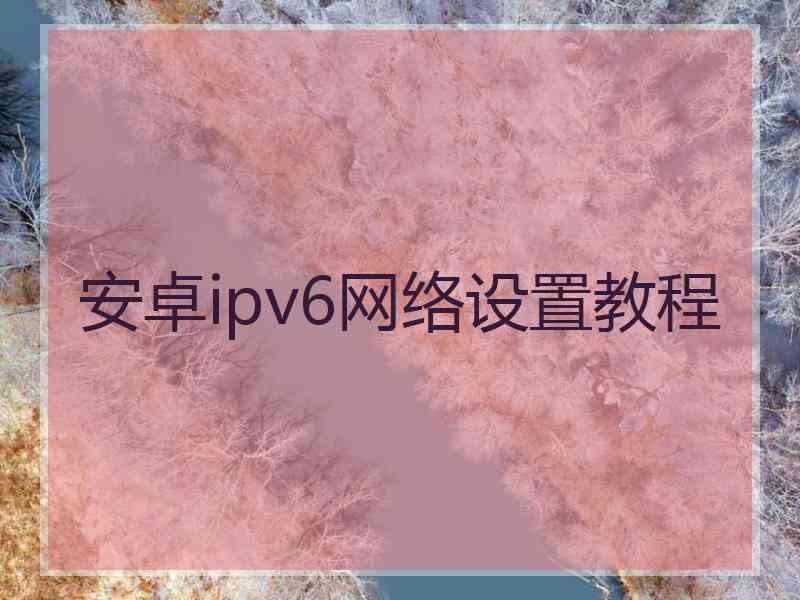 安卓ipv6网络设置教程