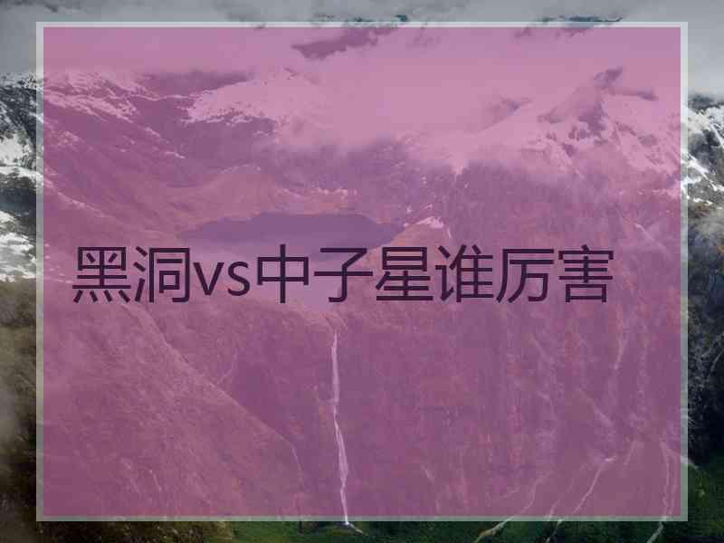 黑洞vs中子星谁厉害