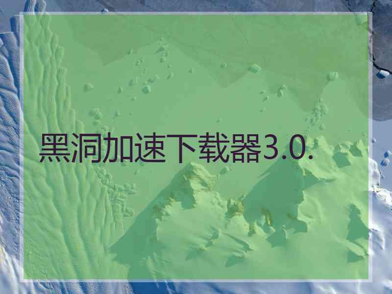 黑洞加速下载器3.0.