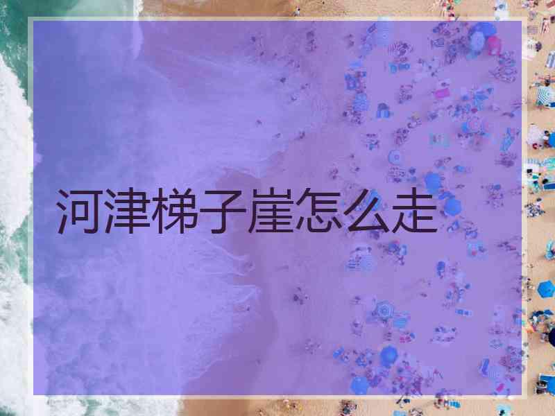 河津梯子崖怎么走