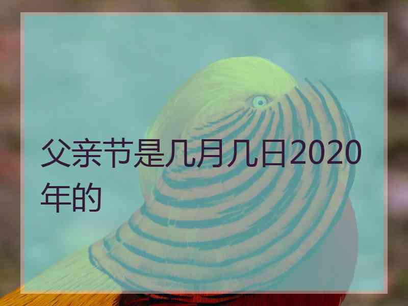 父亲节是几月几日2020年的