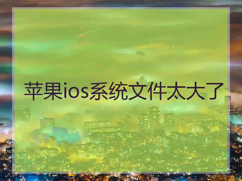 苹果ios系统文件太大了