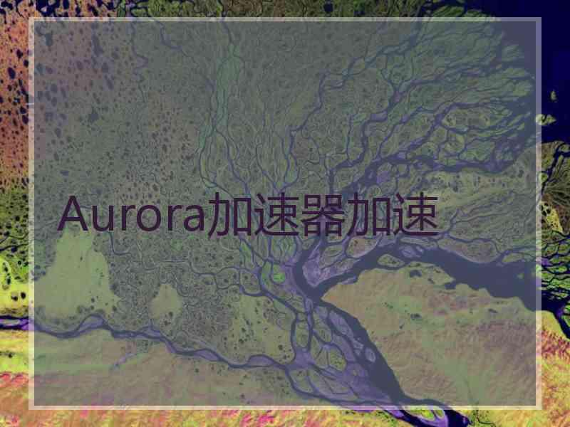 Aurora加速器加速