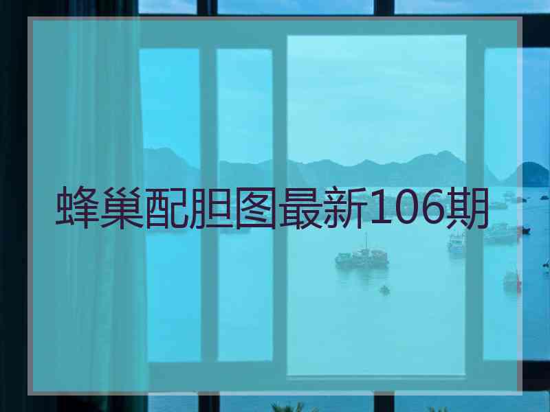 蜂巢配胆图最新106期