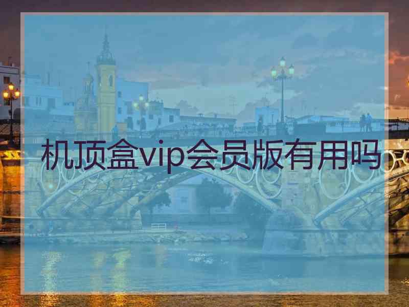 机顶盒vip会员版有用吗