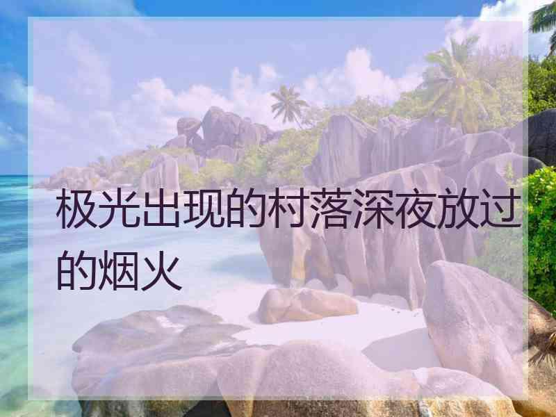 极光出现的村落深夜放过的烟火