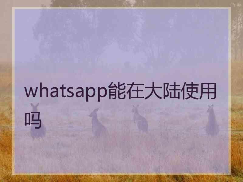 whatsapp能在大陆使用吗