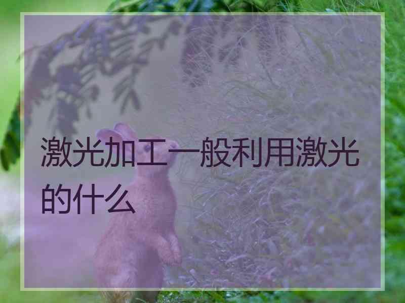 激光加工一般利用激光的什么