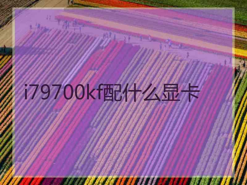 i79700kf配什么显卡