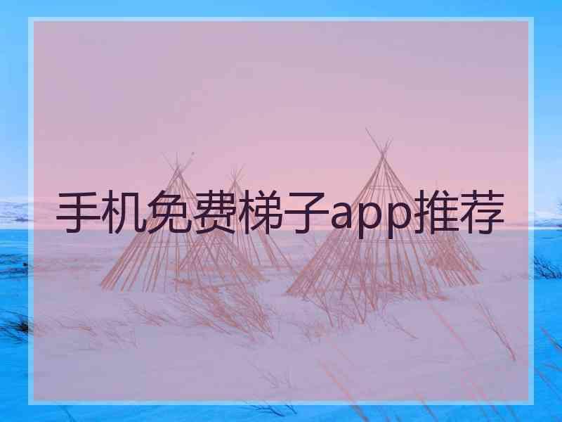 手机免费梯子app推荐