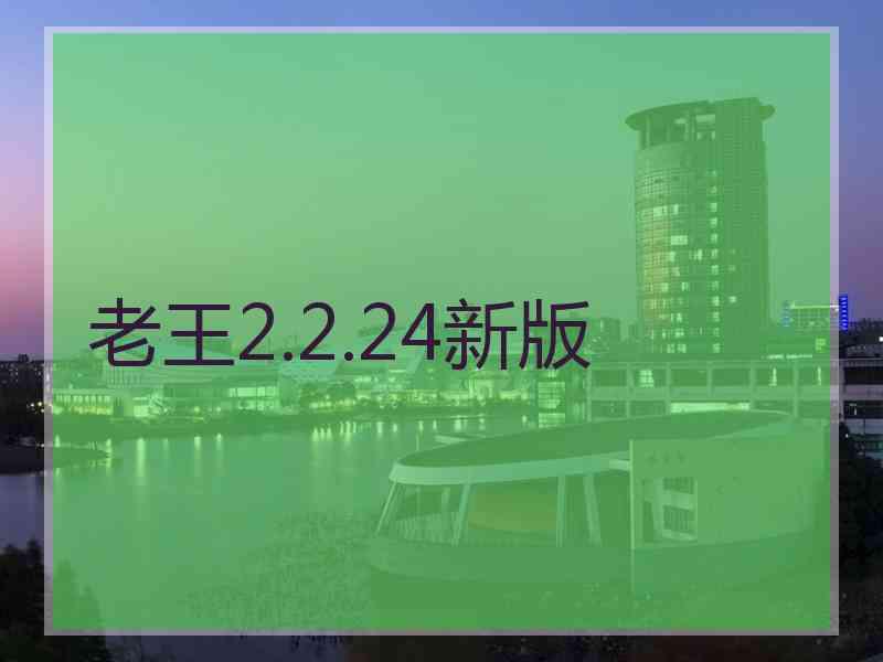 老王2.2.24新版