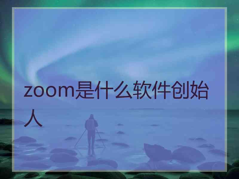 zoom是什么软件创始人