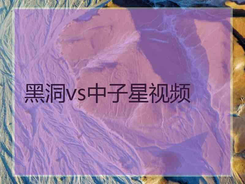 黑洞vs中子星视频