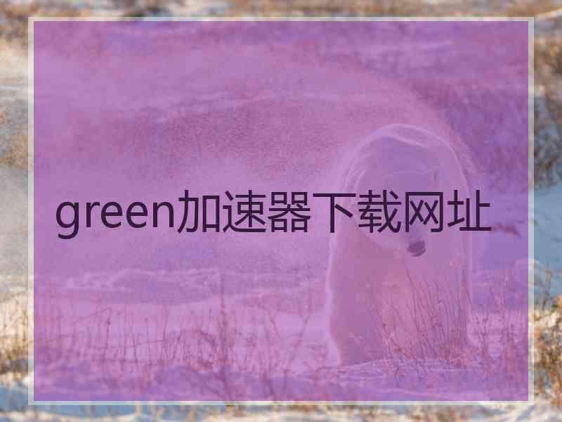 green加速器下载网址