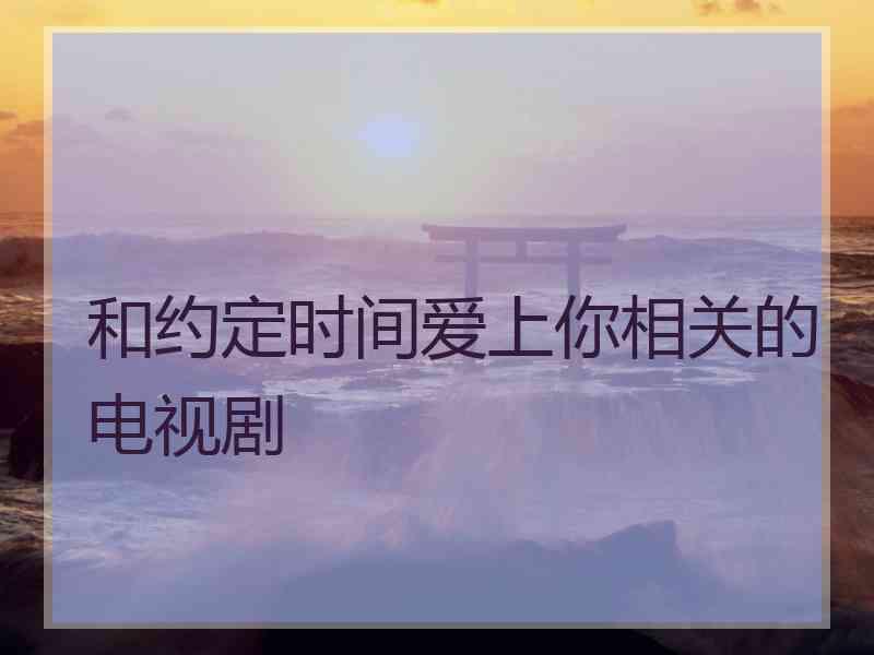 和约定时间爱上你相关的电视剧