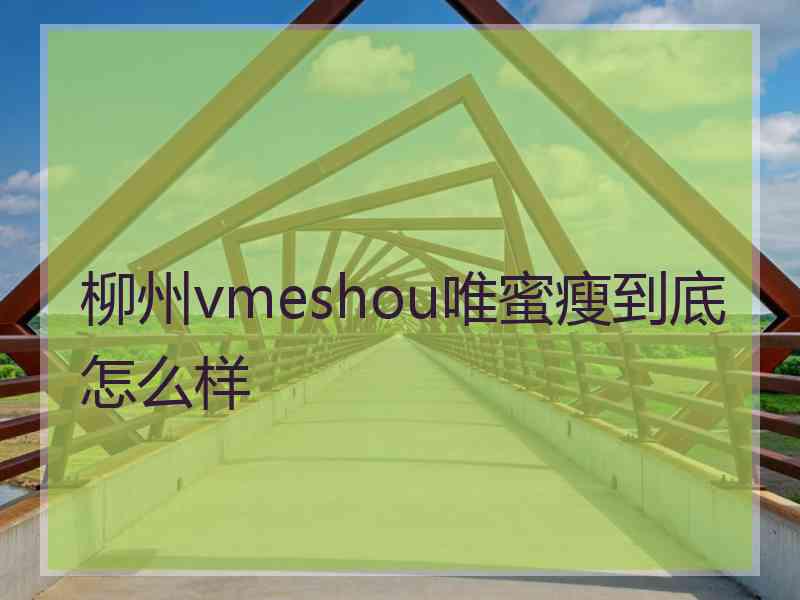 柳州vmeshou唯蜜瘦到底怎么样