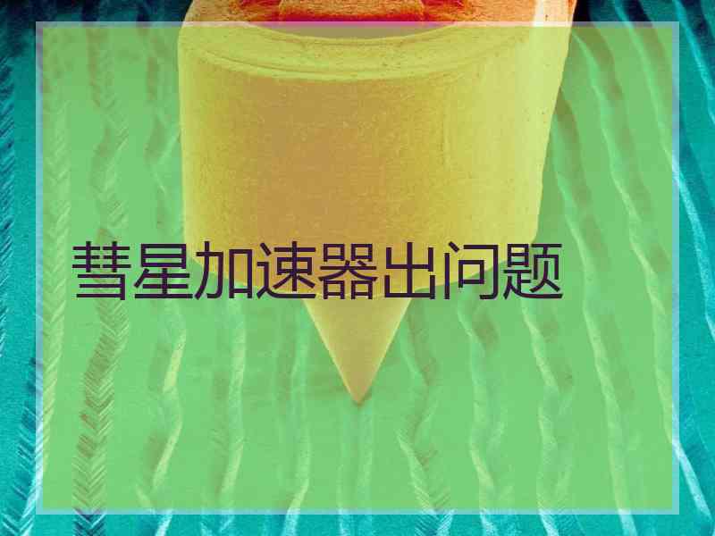 彗星加速器出问题