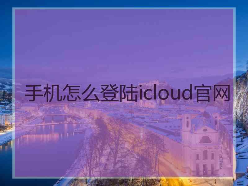 手机怎么登陆icloud官网