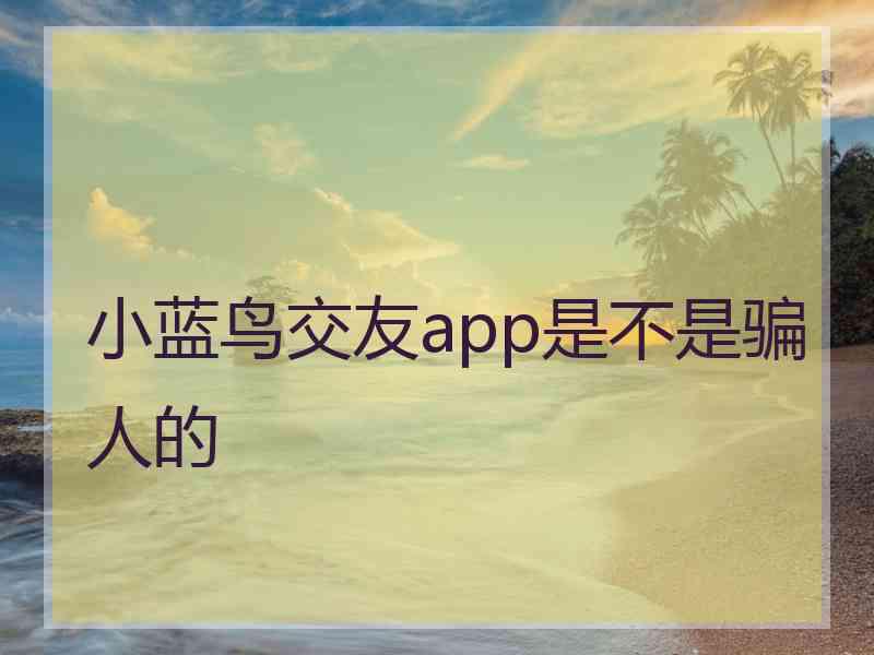 小蓝鸟交友app是不是骗人的