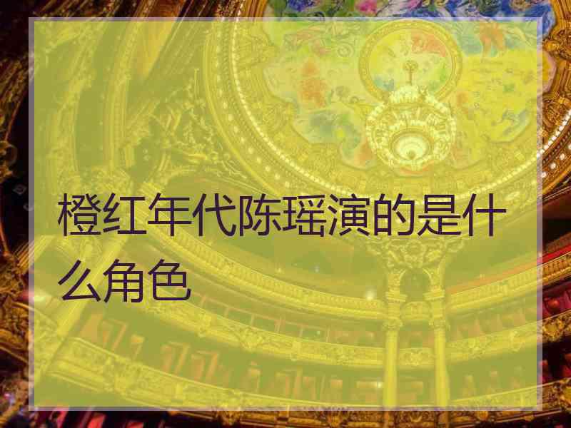 橙红年代陈瑶演的是什么角色