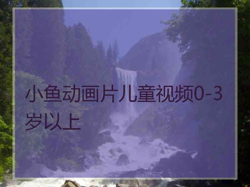 小鱼动画片儿童视频0-3岁以上