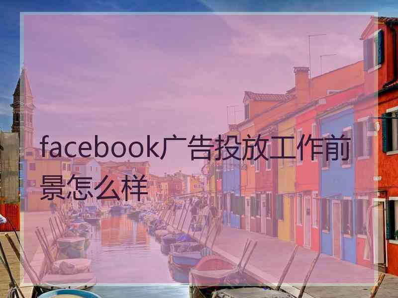 facebook广告投放工作前景怎么样