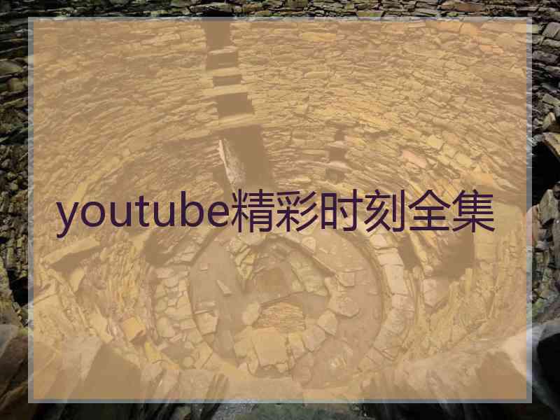 youtube精彩时刻全集