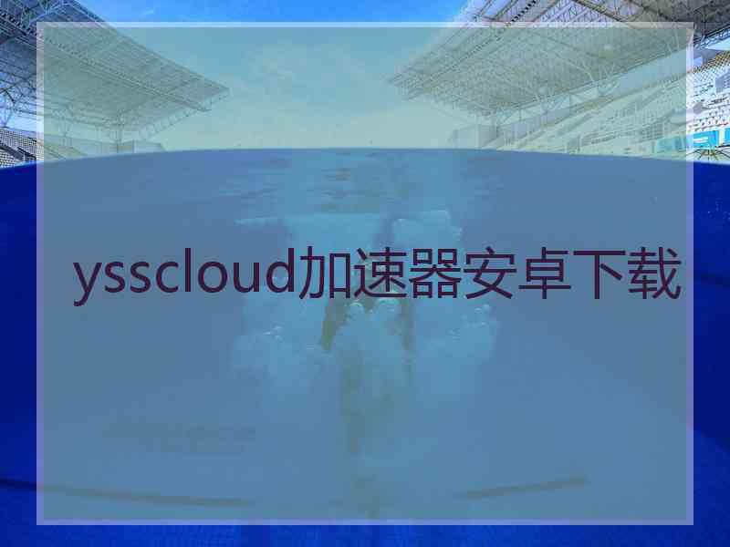 ysscloud加速器安卓下载