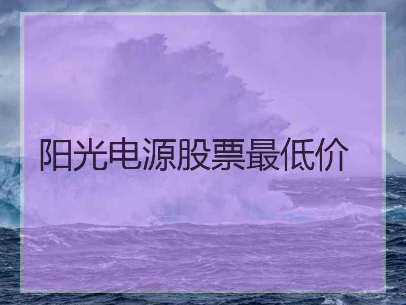 阳光电源股票最低价