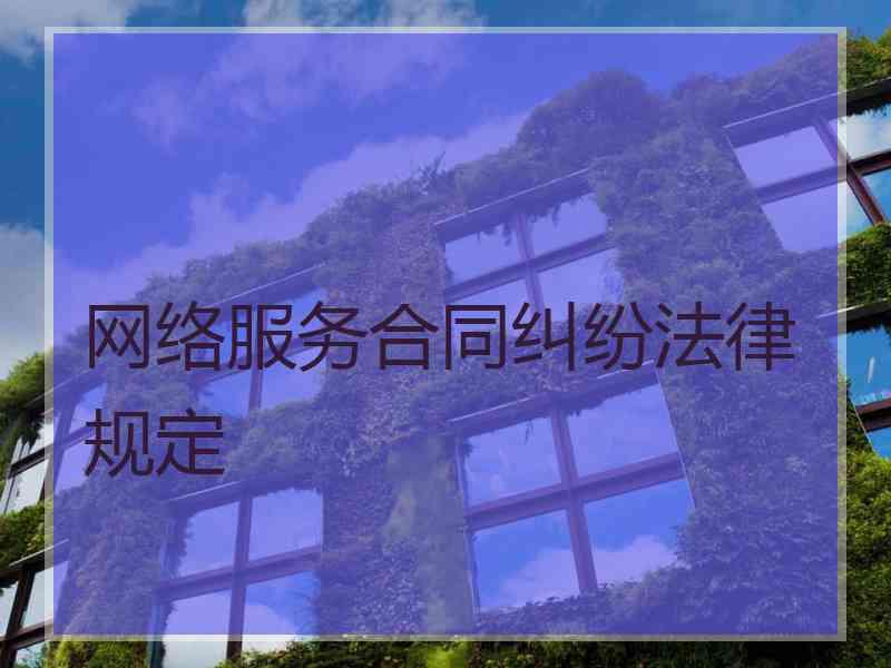 网络服务合同纠纷法律规定