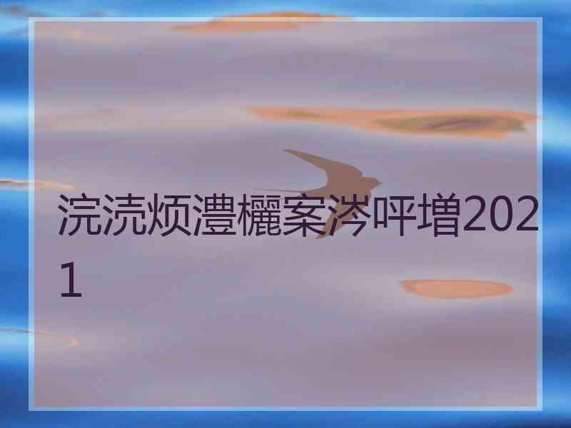 浣涜烦澧欐案涔呯増2021