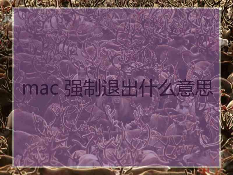 mac 强制退出什么意思