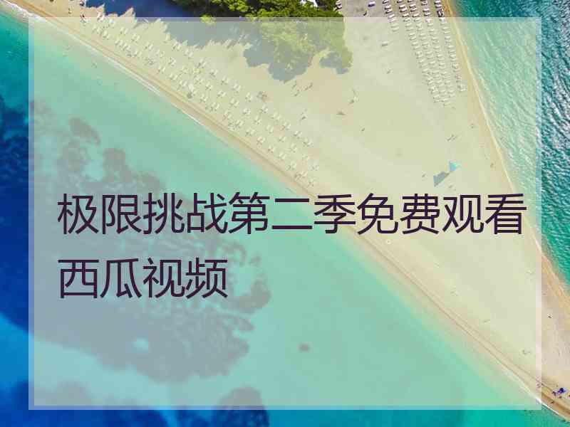 极限挑战第二季免费观看西瓜视频